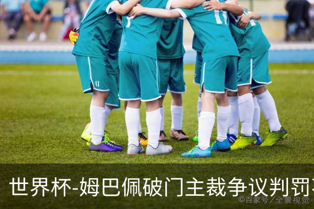 世界杯-姆巴佩破门主裁争议判罚不断 法国1-0巴拉圭将战摩洛哥