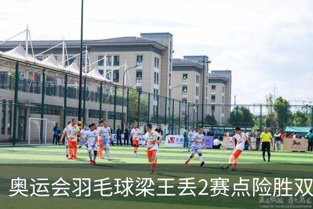 奥运会羽毛球梁王丢2赛点险胜双阿 率先晋级4强
