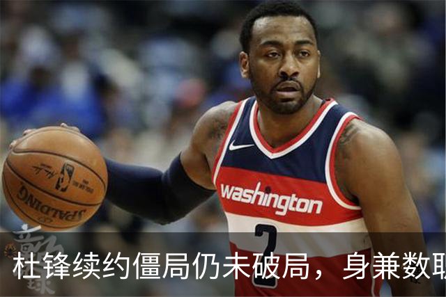 杜锋续约僵局仍未破局，身兼数职成关键变数，压力留给广东宏远！