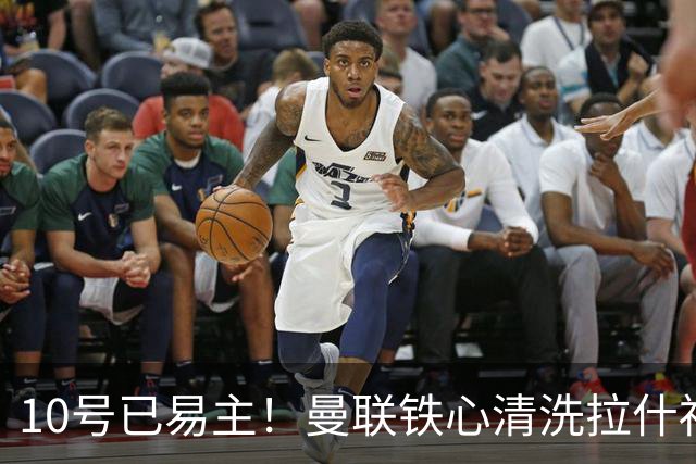 10号已易主！曼联铁心清洗拉什福德，世界杯成最后赌桌