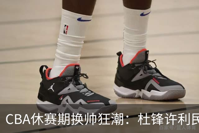CBA休赛期换帅狂潮：杜锋许利民郑永刚潘江领衔离任 北控新主帅未官宣